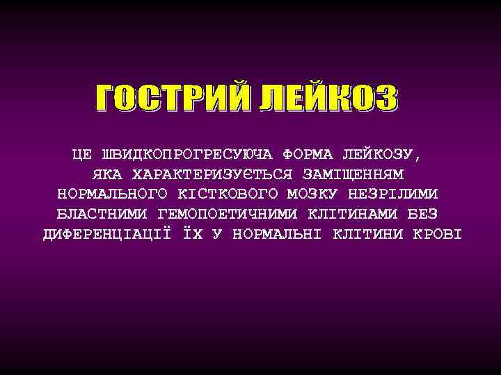 ЦЕ ШВИДКОПРОГРЕСУЮЧА ФОРМА ЛЕЙКОЗУ, ЯКА ХАРАКТЕРИЗУЄТЬСЯ ЗАМІЩЕННЯМ НОРМАЛЬНОГО КІСТКОВОГО МОЗКУ НЕЗРІЛИМИ БЛАСТНИМИ ГЕМОПОЕТИЧНИМИ КЛІТИНАМИ
