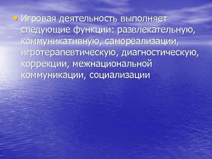  • Игровая деятельность выполняет следующие функции: развлекательную, коммуникативную, самореализации, игротерапевтическую, диагностическую, коррекции, межнациональной