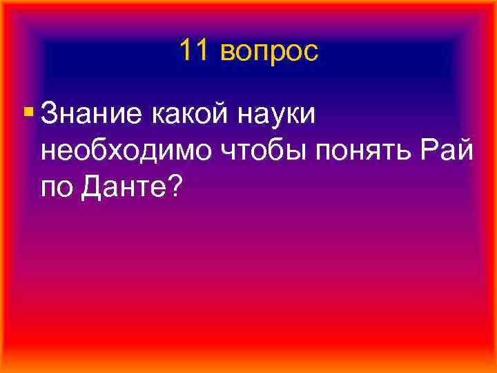 11 вопрос § Знание какой науки необходимо чтобы понять Рай по Данте? 