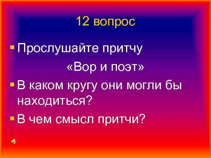 12 вопрос § Прослушайте притчу «Вор и поэт» § В каком кругу они могли