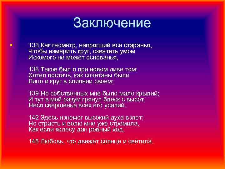 Заключение § 133 Как геометр, напрягший все старанья, Чтобы измерить круг, схватить умом Искомого