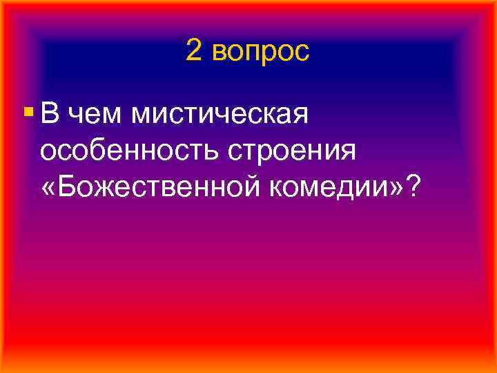 2 вопрос § В чем мистическая особенность строения «Божественной комедии» ? 