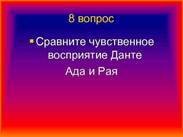 8 вопрос § Сравните чувственное восприятие Данте Ада и Рая 