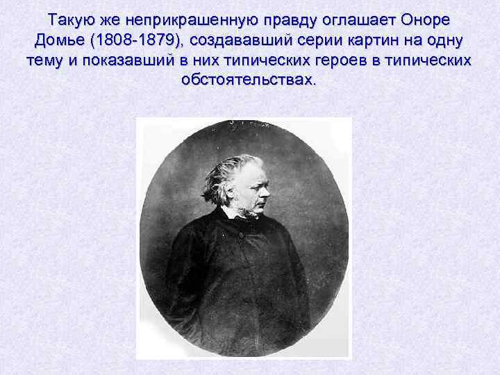 Такую же неприкрашенную правду оглашает Оноре Домье (1808 -1879), создававший серии картин на одну
