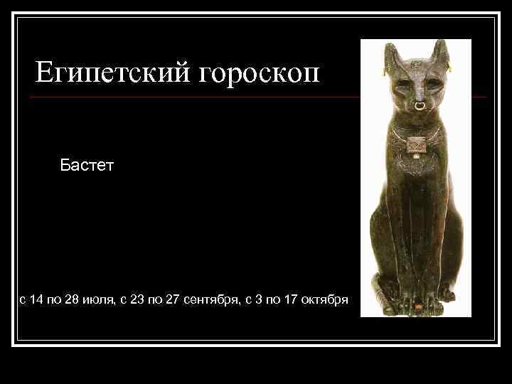 Египетский гороскоп Бастет с 14 по 28 июля, с 23 по 27 сентября, с