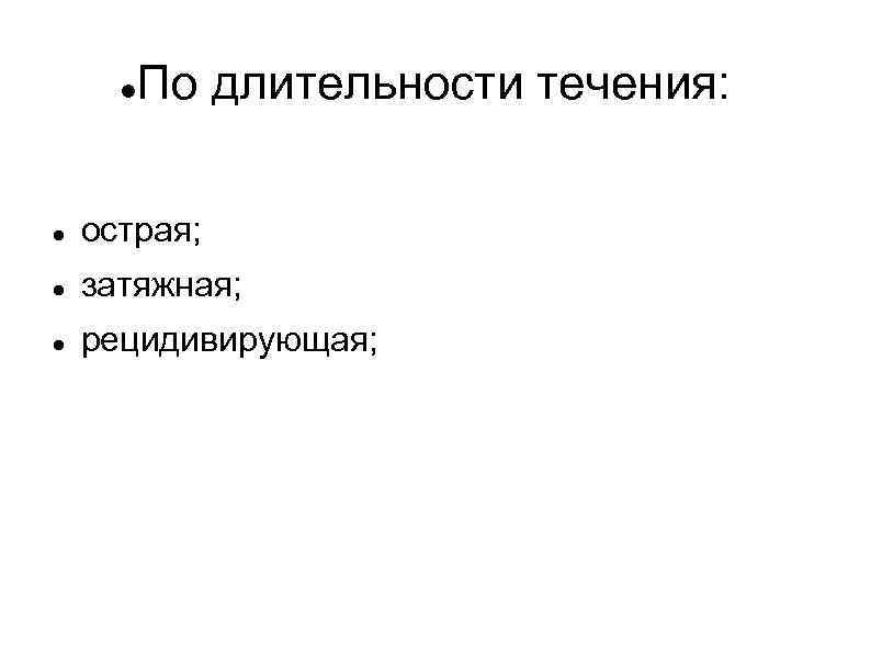  По длительности течения: острая; затяжная; рецидивирующая; 