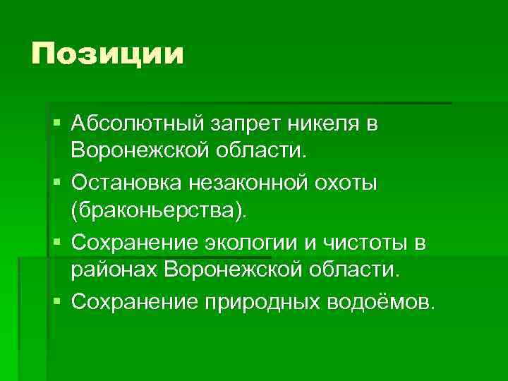 Позиции § Абсолютный запрет никеля в Воронежской области. § Остановка незаконной охоты (браконьерства). §
