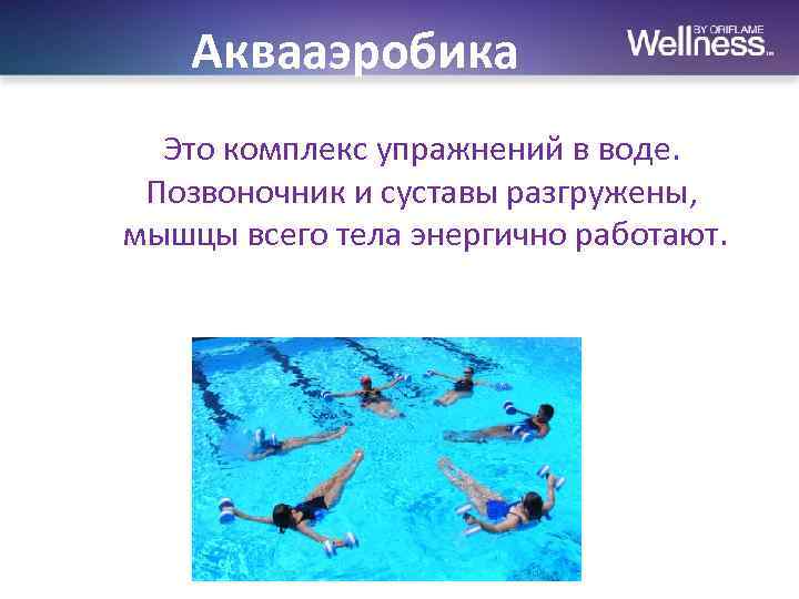 Аквааэробика Это комплекс упражнений в воде. Позвоночник и суставы разгружены, мышцы всего тела энергично