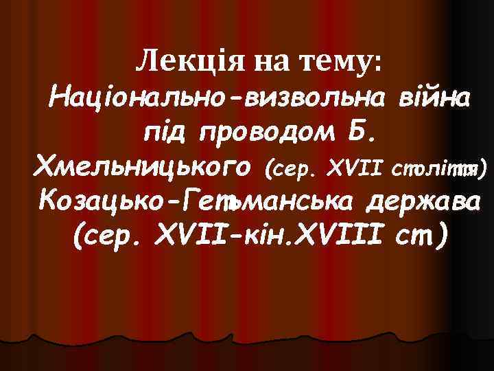 Лекція на тему: Національно-визвольна війна під проводом Б. Хмельницького (сер. XVII століття) Козацько-Гетьманська держава