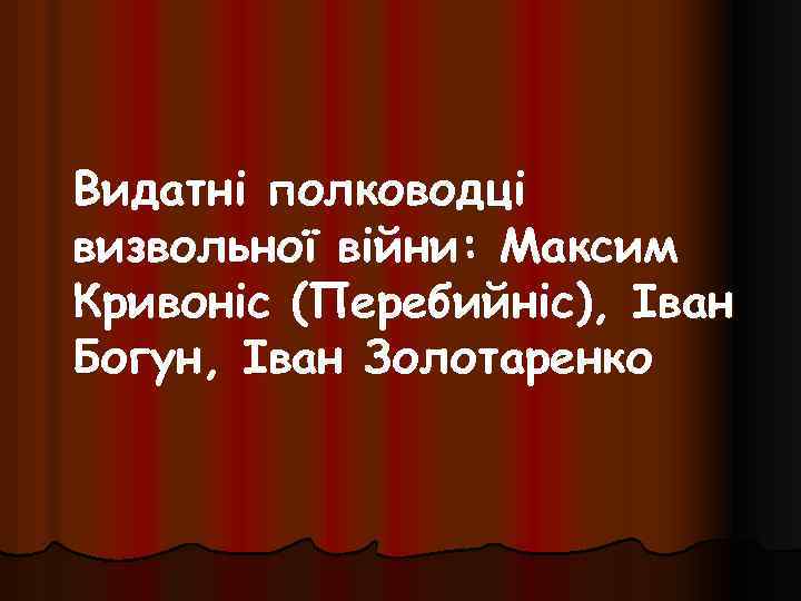 Видатні полководці визвольної війни: Максим Кривоніс (Перебийніс), Іван Богун, Іван Золотаренко 