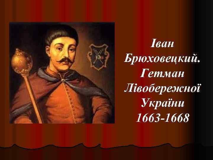 Іван Брюховецкий. Гетман Лівобережної України 1663 -1668 