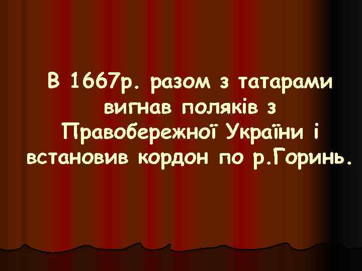 В 1667 р. разом з татарами вигнав поляків з Правобережної України і встановив кордон