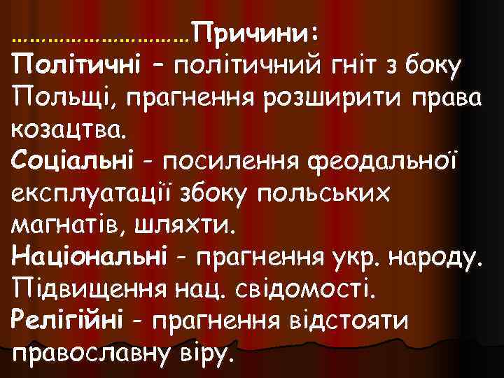 ……………Причини: Політичні – політичний гніт з боку Польщі, прагнення розширити права козацтва. Соціальні -