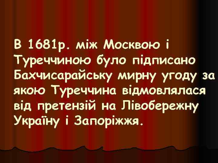 В 1681 р. між Москвою і Туреччиною було підписано Бахчисарайську мирну угоду за якою