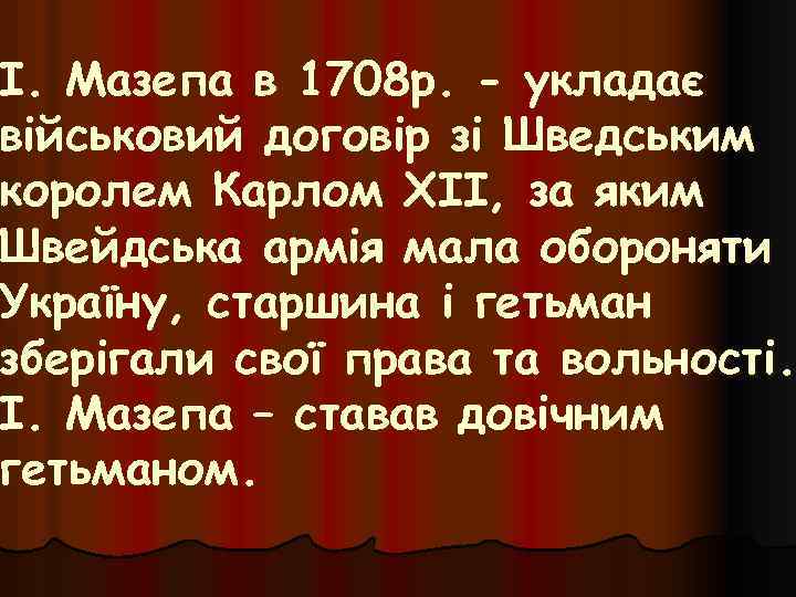 І. Мазепа в 1708 р. - укладає військовий договір зі Шведським королем Карлом XІІ,