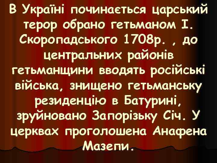 В Україні починається царський терор обрано гетьманом І. Скоропадського 1708 р. , до центральних