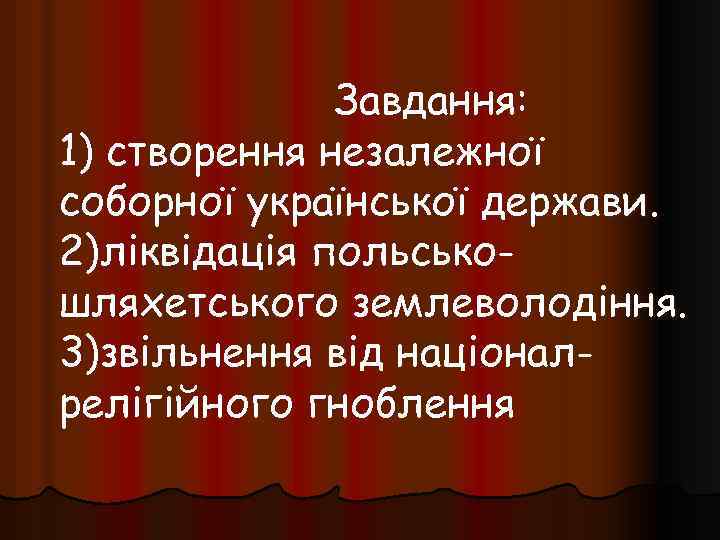 Завдання: 1) створення незалежної соборної української держави. 2)ліквідація польськошляхетського землеволодіння. 3)звільнення від націоналрелігійного гноблення