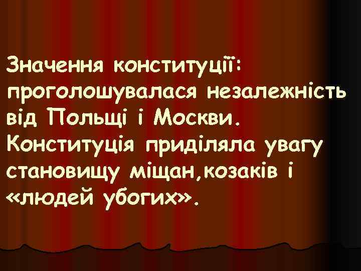 Значення конституції: проголошувалася незалежність від Польщі і Москви. Конституція приділяла увагу становищу міщан, козаків