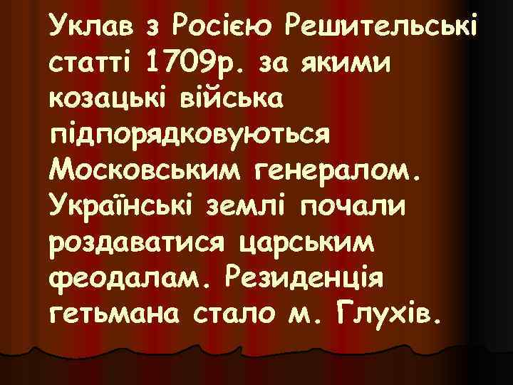 Уклав з Росією Решительські статті 1709 р. за якими козацькі війська підпорядковуються Московським генералом.