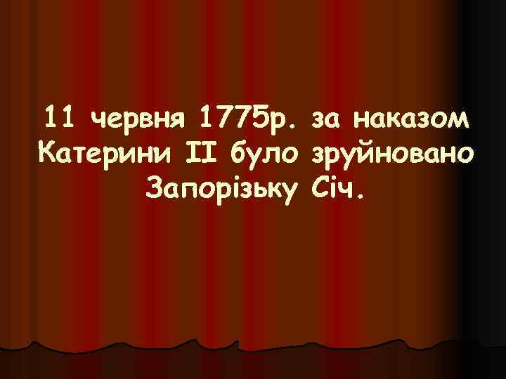 11 червня 1775 р. Катерини II було Запорізьку за наказом зруйновано Січ. 