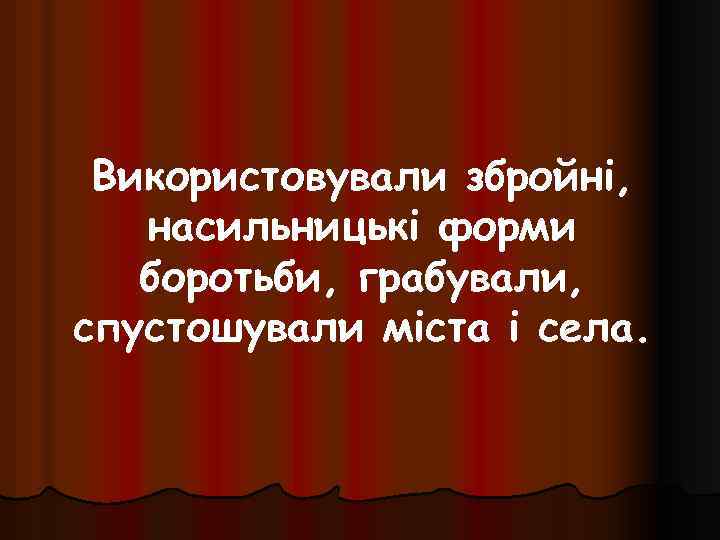 Використовували збройні, насильницькі форми боротьби, грабували, спустошували міста і села. 