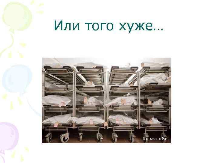 Или того хуже… 