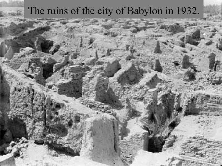 The ruins of the city of Babylon in 1932. 