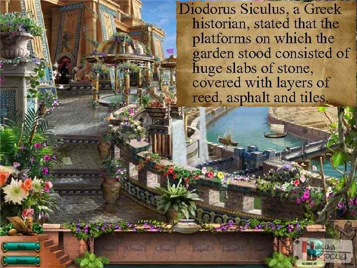 Diodorus Siculus, a Greek historian, stated that the platforms on which the garden stood