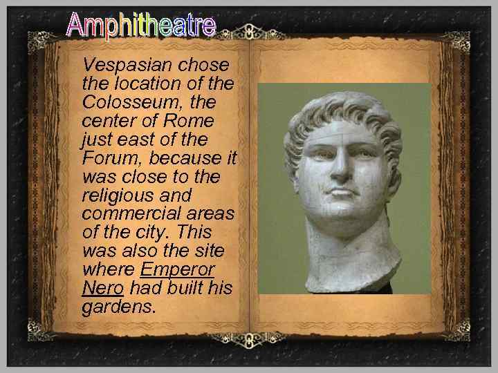 Vespasian chose the location of the Colosseum, the center of Rome just east of