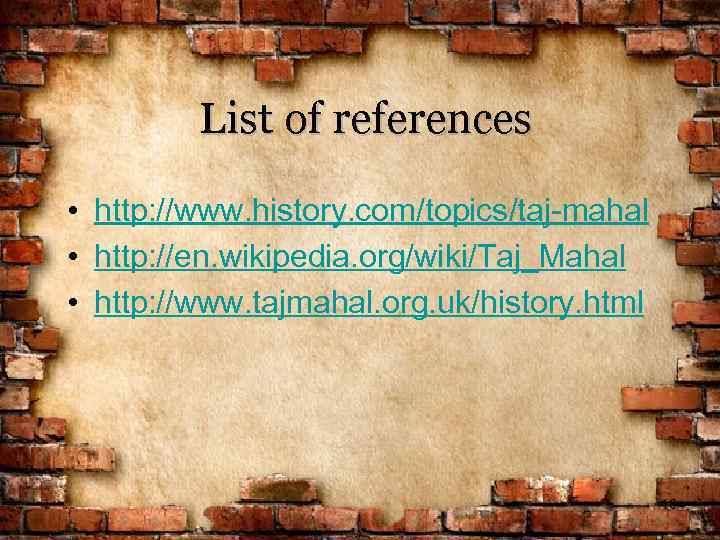 List of references • http: //www. history. com/topics/taj-mahal • http: //en. wikipedia. org/wiki/Taj_Mahal •