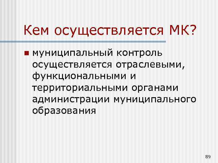 Кем осуществляется МК? n муниципальный контроль осуществляется отраслевыми, функциональными и территориальными органами администрации муниципального