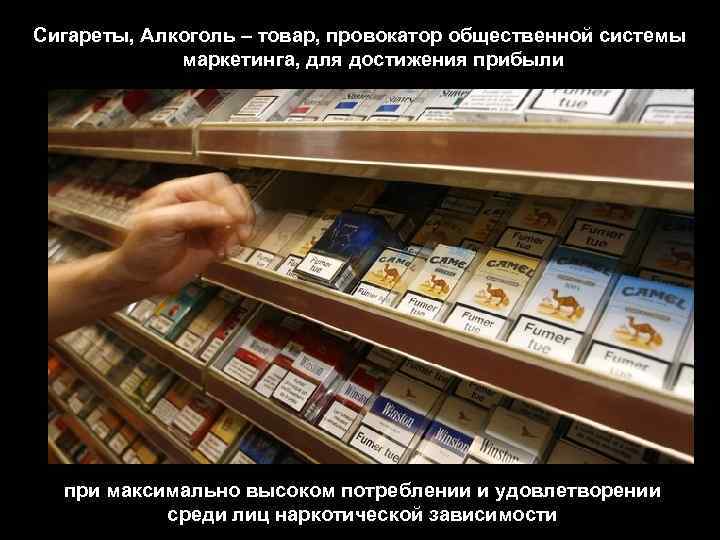 Сигареты, Алкоголь – товар, провокатор общественной системы маркетинга, для достижения прибыли при максимально высоком