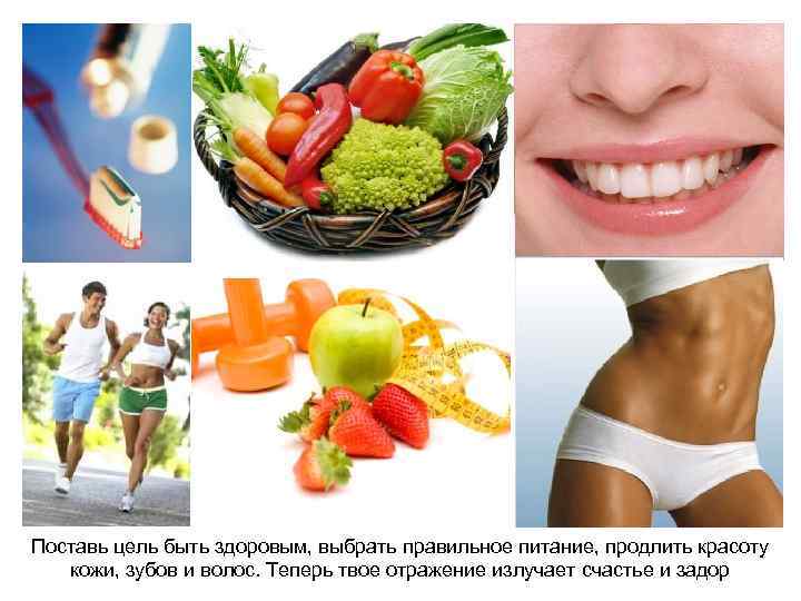 Поставь цель быть здоровым, выбрать правильное питание, продлить красоту кожи, зубов и волос. Теперь