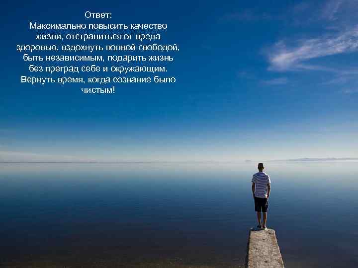 Ответ: Максимально повысить качество жизни, отстраниться от вреда здоровью, вздохнуть полной свободой, быть независимым,