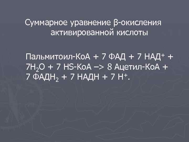 Суммарное уравнение β-окисления активированной кислоты Пальмитоил-Ко. А + 7 ФАД + 7 НАД+ +