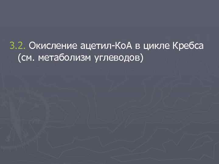 3. 2. Окисление ацетил-Ко. А в цикле Кребса (см. метаболизм углеводов) 
