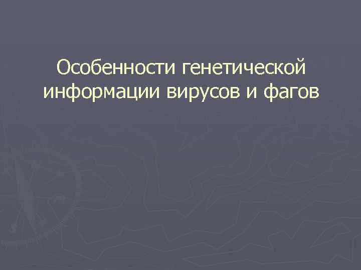 Особенности генетической информации вирусов и фагов 