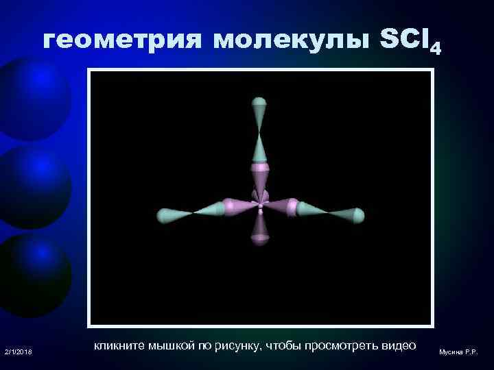 геометрия молекулы SCl 4 2/1/2018 кликните мышкой по рисунку, чтобы просмотреть видео Мусина Р.
