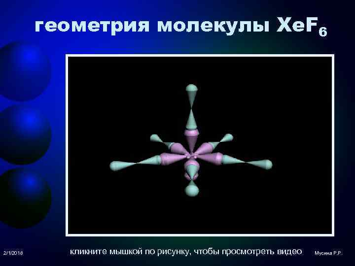 геометрия молекулы Xe. F 6 2/1/2018 кликните мышкой по рисунку, чтобы просмотреть видео Мусина