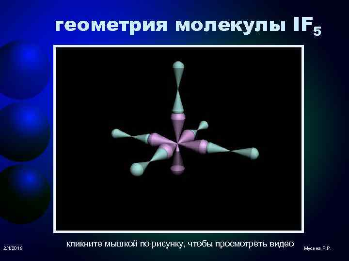 геометрия молекулы IF 5 2/1/2018 кликните мышкой по рисунку, чтобы просмотреть видео Мусина Р.