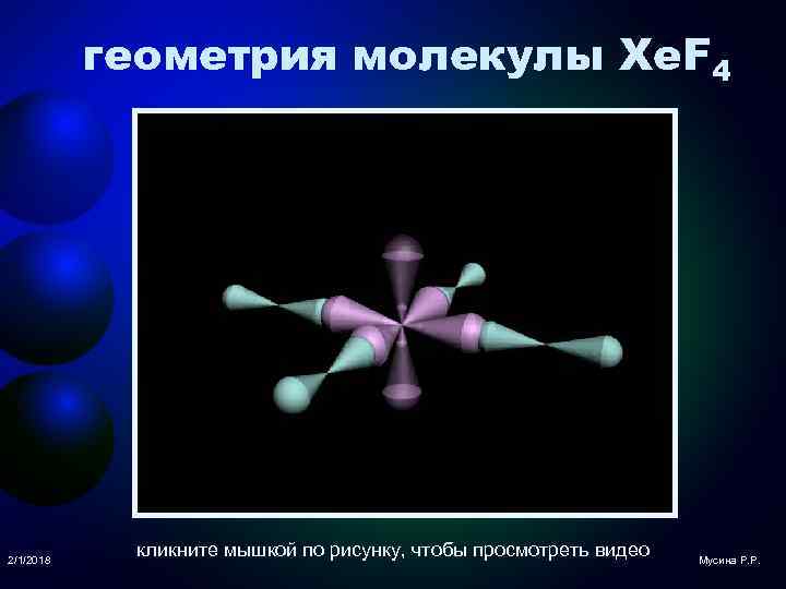 геометрия молекулы Xe. F 4 2/1/2018 кликните мышкой по рисунку, чтобы просмотреть видео Мусина