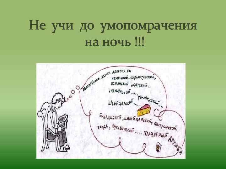 Не учи до умопомрачения на ночь !!! 