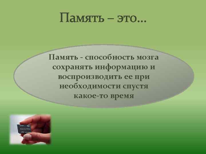 Память – это… Память - способность мозга сохранять информацию и воспроизводить ее при необходимости