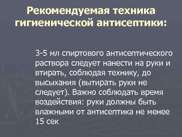 Рекомендуемая техника гигиенической антисептики: 3 -5 мл спиртового антисептического раствора следует нанести на руки