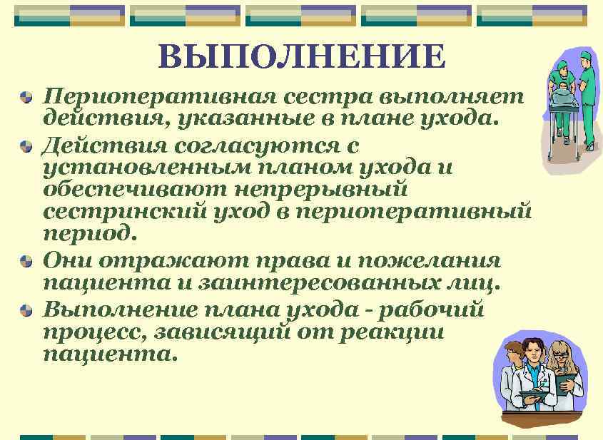 ВЫПОЛНЕНИЕ Периоперативная сестра выполняет действия, указанные в плане ухода. Действия согласуются с установленным планом