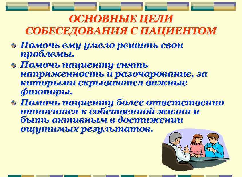 ОСНОВНЫЕ ЦЕЛИ СОБЕСЕДОВАНИЯ С ПАЦИЕНТОМ Помочь ему умело решить свои проблемы. Помочь пациенту снять