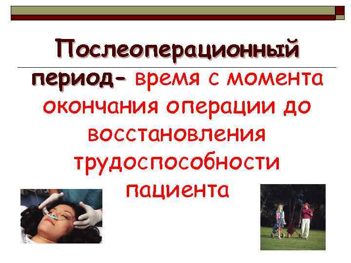 Послеоперационный период- время с момента окончания операции до восстановления трудоспособности пациента 