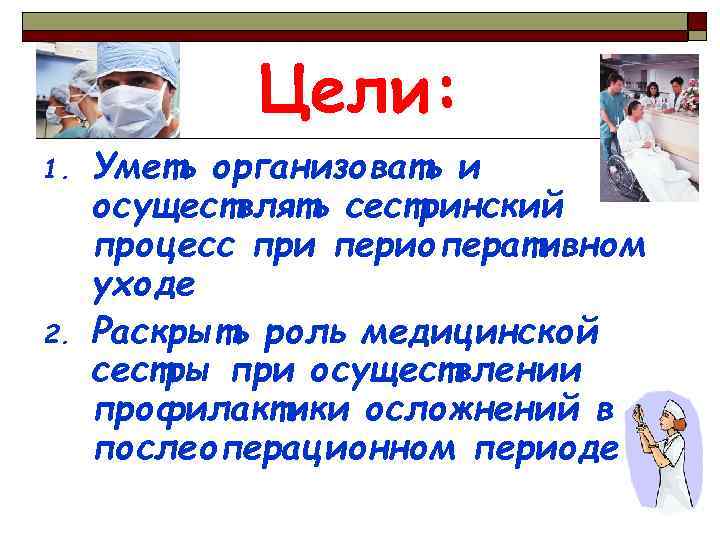Цели: 1. 2. Уметь организовать и осуществлять сестринский процесс при периоперативном уходе Раскрыть роль