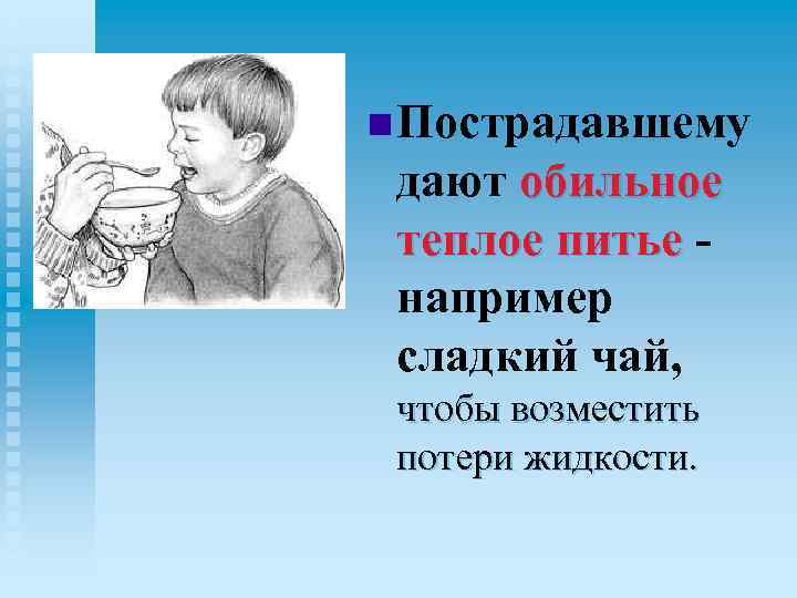 n Пострадавшему дают обильное теплое питье например сладкий чай, чтобы возместить потери жидкости. 