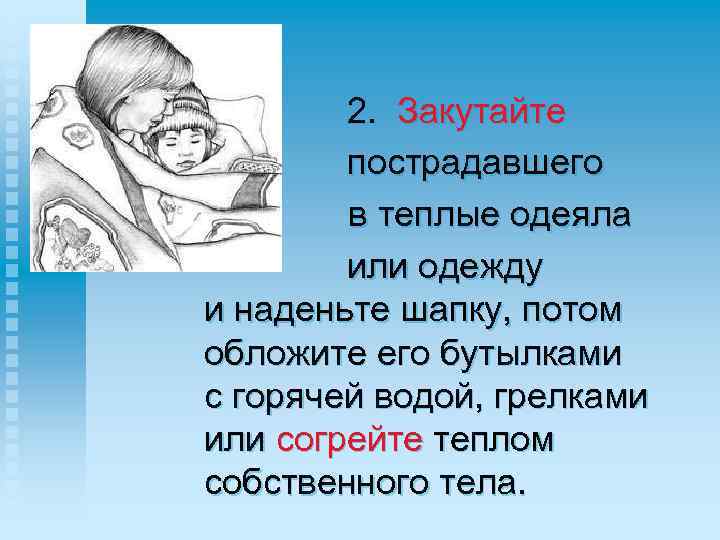  2. Закутайте пострадавшего в теплые одеяла или одежду и наденьте шапку, потом обложите